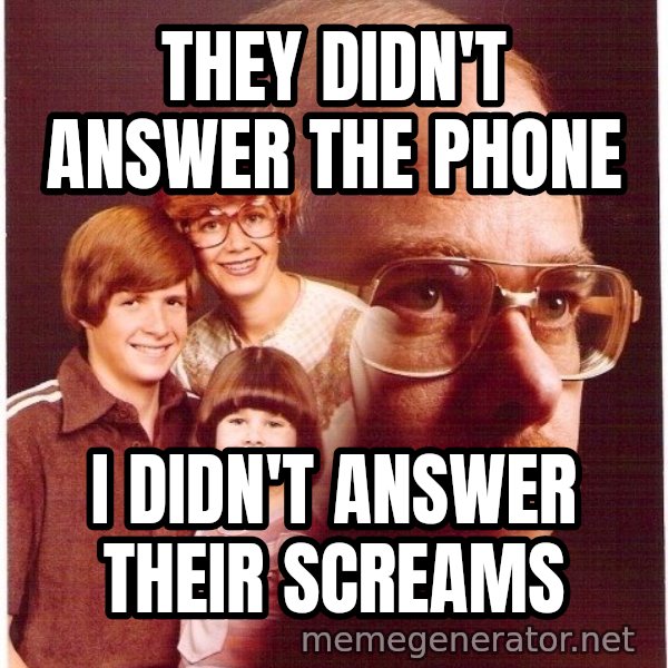 Vengeance Dad meme: They didn't answer the phone / I didn't answer their screams