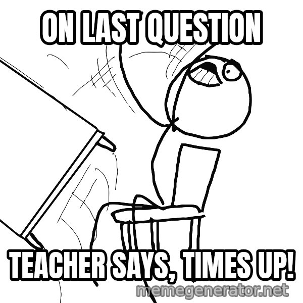 Desk Flip Rage Guy meme: on last question / teacher says, times up!
