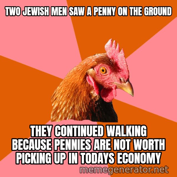 Anti Joke Chicken meme: two jewish men saw a penny on the ground / they continued walking because pennies are not worth picking up in todays economy