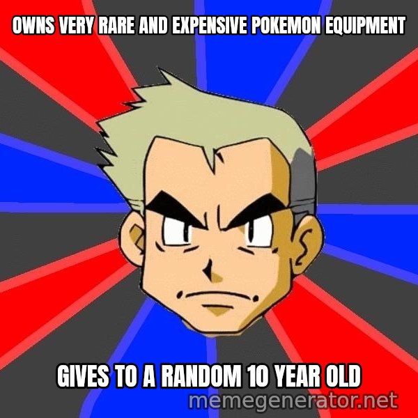Professor Oak meme: owns very rare and expensive pokemon equipment / gives to a random 10 year old