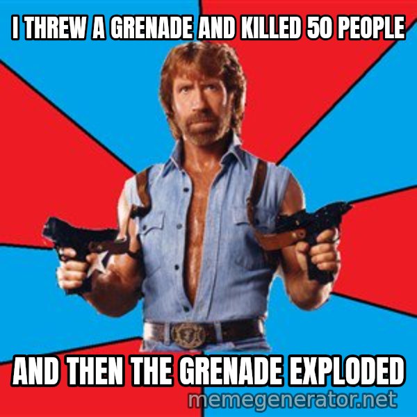 Chuck Norris  meme: I threw a grenade and killed 50 people / And then the grenade exploded