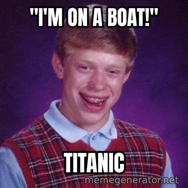 Bad Luck Brian meme: "I'm on a boat!" / Titanic