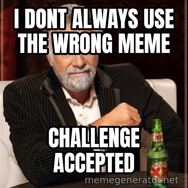 The Most Interesting Man In The World meme: I dont always use the wrong meme / Challenge accepted