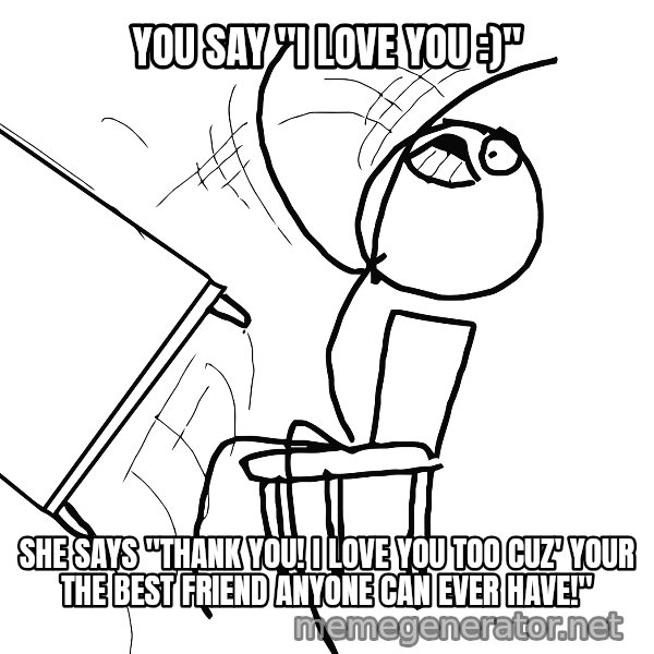 Desk Flip Rage Guy meme: YOU say "I love you :)" / She says "Thank you! I love you too cuz' your the best friend anyone can ever have!"