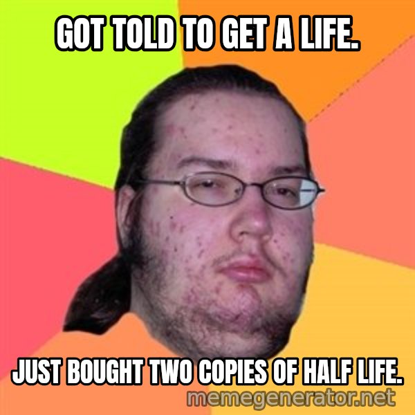 Butthurt Dweller meme: got told to get a life. / just bought two copies of half life.
