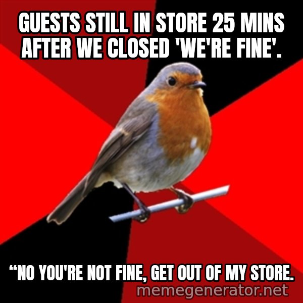 Retail Robin meme: GUESTS STILL IN STORE 25 MINS AFTER WE CLOSED 'WE'RE FINE'. / “NO YOU'RE NOT FINE, GET OUT OF MY STORE.