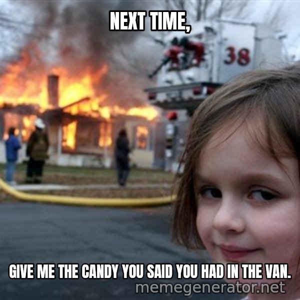 Disaster Girl meme: Next time, / Give me the candy you said you had in the van.