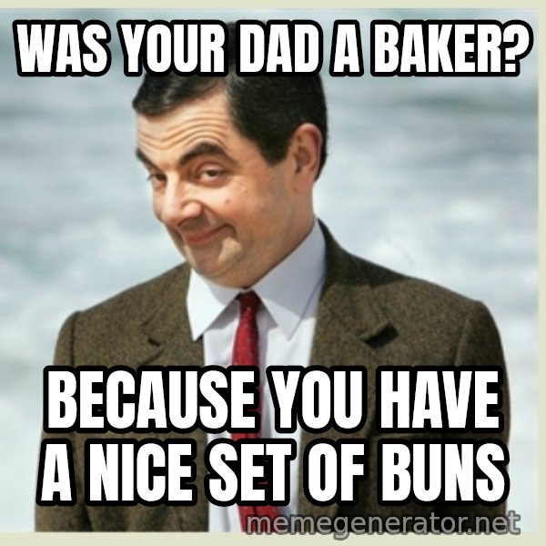 MR bean meme: was your dad a baker? / because you have a nice set of buns