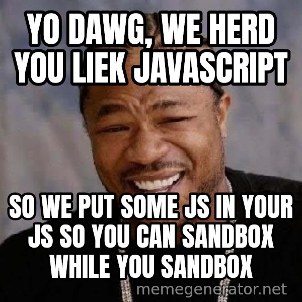 Yo Dawg meme: Yo dawg, we herd you liek javascript / so we put some js in your js so you can sandbox while you sandbox
