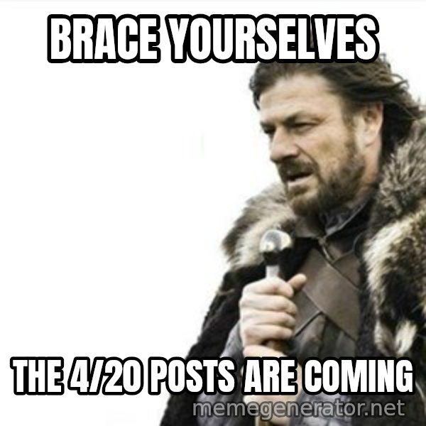 Prepare yourself meme: Brace yourselves / The 4/20 posts are coming