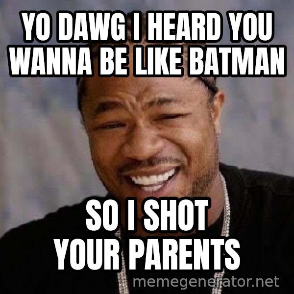 Yo Dawg meme: Yo dawg I heard you wanna be like batman / So I shot your parents