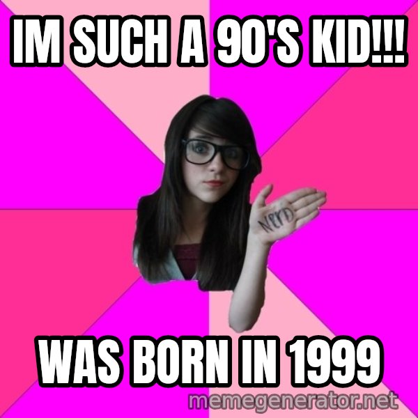 Idiot Nerd Girl meme: im such a 90's kid!!! / was born in 1999