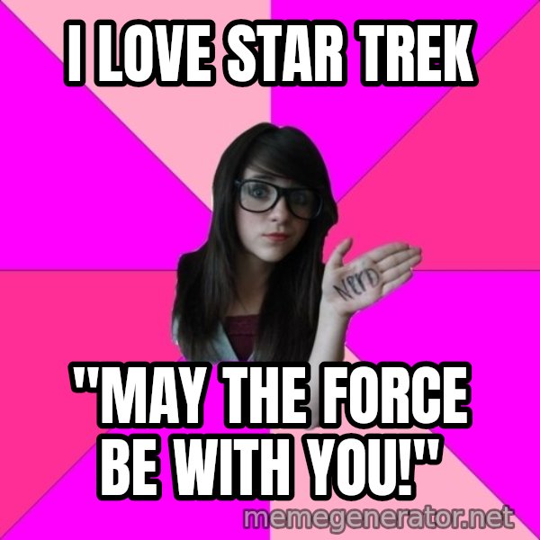 Idiot Nerd Girl meme: I love star trek / "may the force be with you!"