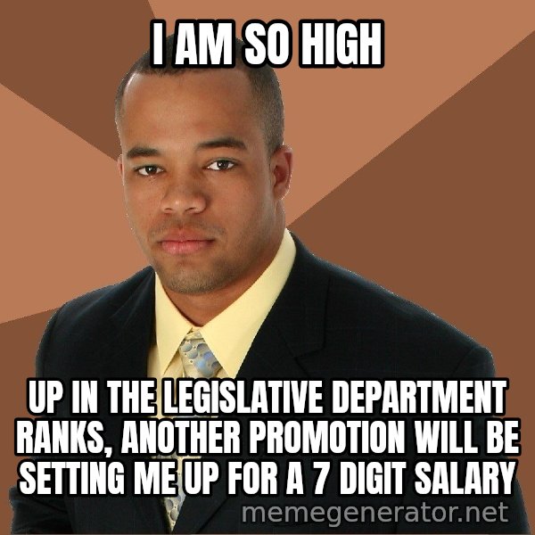 Successful Black Man meme: I am so high / up in the legislative department ranks, another promotion will be setting me up for a 7 digit salary