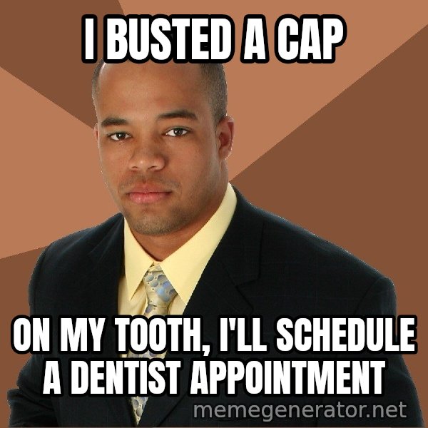 Successful Black Man meme: I busted a cap / on my tooth, i'll schedule a dentist appointment