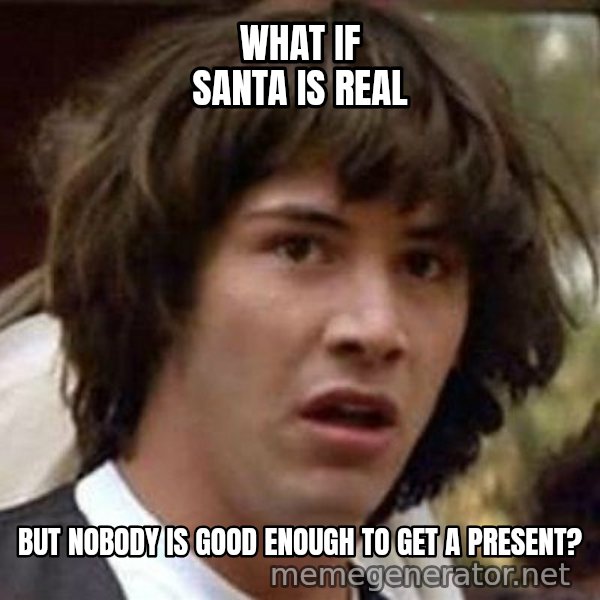Conspiracy Keanu meme: what if santa is real / but nobody is good enough to get a present?