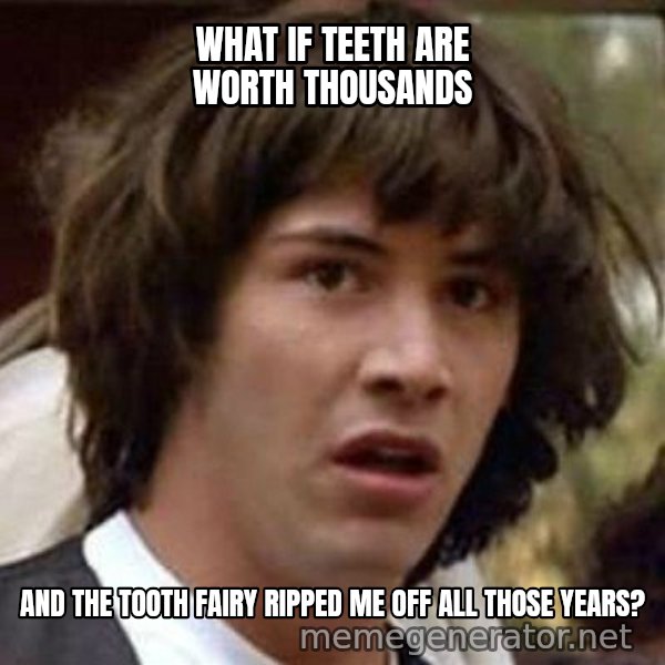 Conspiracy Keanu meme: WHAT IF TEETH ARE WORTH THOUSANDS / AND THE TOOTH FAIRY RIPPED ME OFF ALL THOSE YEARS?