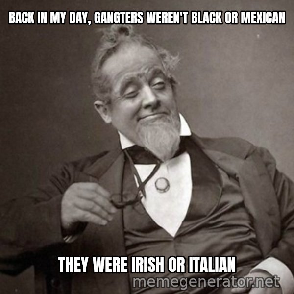 1889 [10] guy meme: back in my day, gangters weren't black or mexican / they were irish or italian