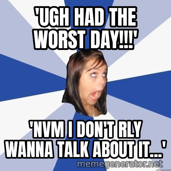 Annoying Facebook Girl meme: 'ugh had the worst day!!!' / 'nvm i don't rly wanna talk about it...'