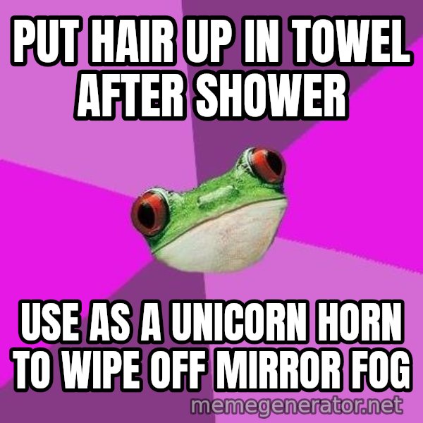 Foul Bachelorette Frog meme: Put hair up in towel after shower / use as a unicorn horn to wipe off mirror fog
