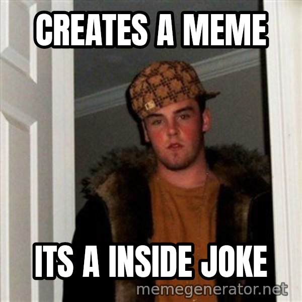 Scumbag Steve meme: creates  a meme / its a inside joke
