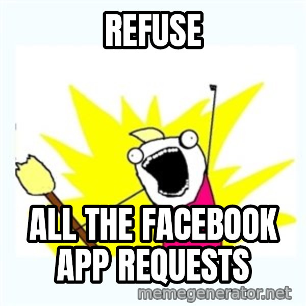 X ALL THE THINGS meme: REFUSE / ALL THE FACEBOOK APP REQUESTS