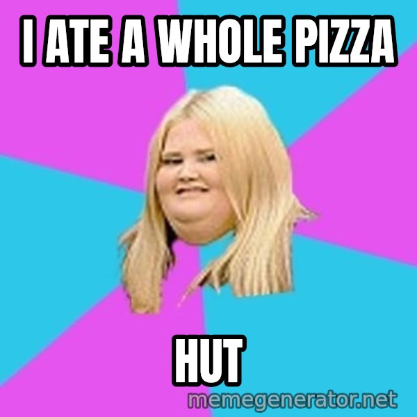 Fat Girl meme: i ate a whole pizza / hut