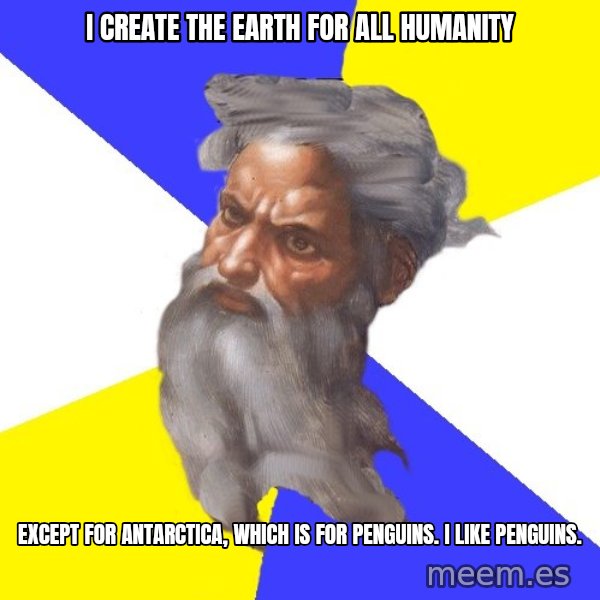 Advice God meme: i create the earth for all humanity / EXCEPT FOR ANTARCTICA, WHICH IS FOR PENGUINS. I LIKE PENGUINS.