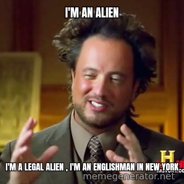 Ancient Aliens meme: I'm an alien / I'm a legal alien , I'm an Englishman in New York