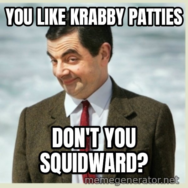 MR bean meme: you like krabby patties / don't you squidward?