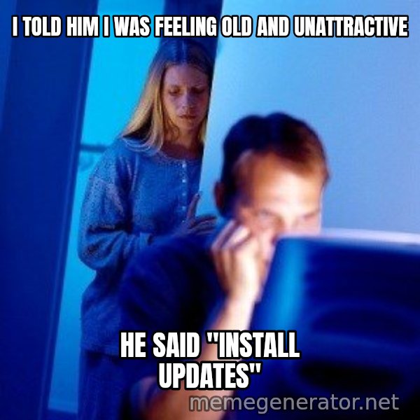 Internet Husband meme: i told him i was feeling old and unattractive / he said ''install updates''