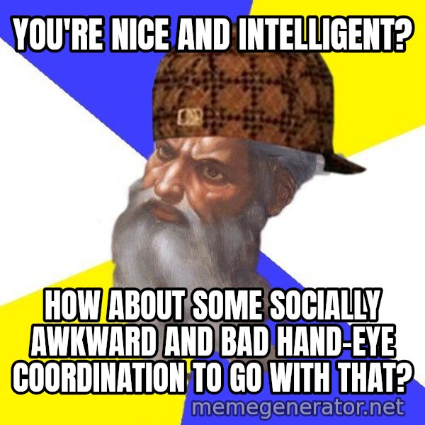 Scumbag God meme: You're nice and intelligent? / How about some socially awkward and bad hand-Eye coordination to go with that?