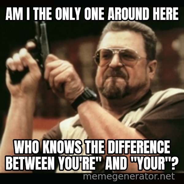 am i the only one around here meme: Am I the only one around here / who knows the difference between You're" and "your"?