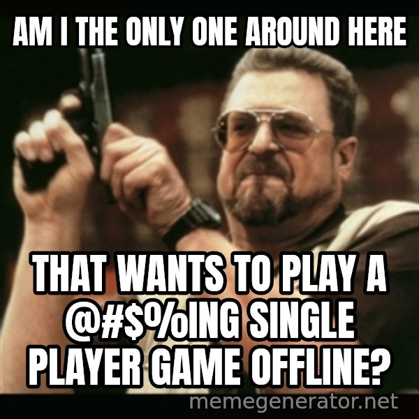 am i the only one around here meme: am i the only one around here / that wants to play a @#$%ing single player game offline?