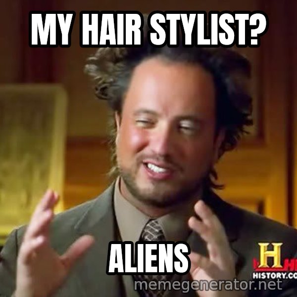 Ancient Aliens meme: my hair stylist? / aliens
