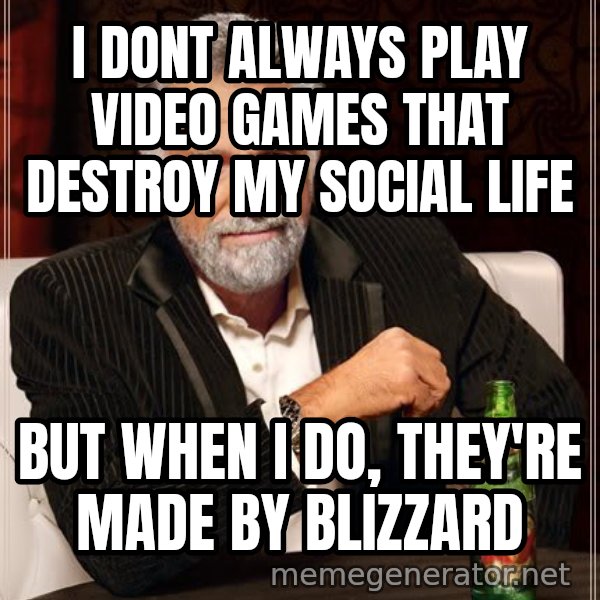 The Most Interesting Man In The World meme: i dont always play video games that destroy my social life / but when i do, they're made by blizzard