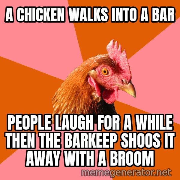 Anti Joke Chicken meme: A chicken walks into a bar / people laugh for a while then the barkeep shoos it away with a broom