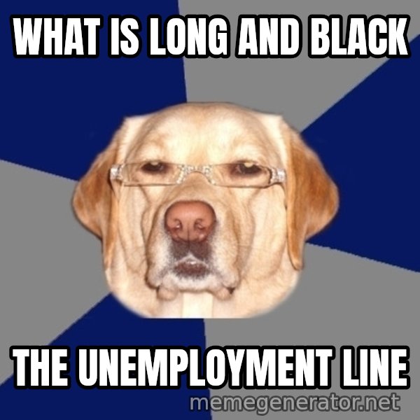 Racist Dog meme: what is long and black / the unemployment line