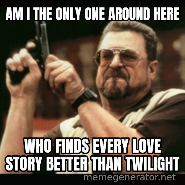 am i the only one around here meme: Am i the only one around here / who finds every love story better than twilight