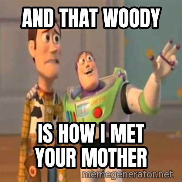 X, X Everywhere  meme: and that woody / is how I met your mother