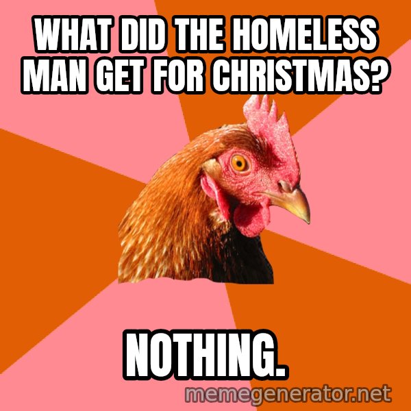 Anti Joke Chicken meme: What﻿ did the homeless man get for christmas? / Nothing.
