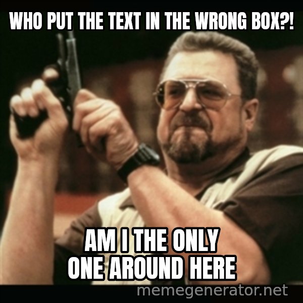 am i the only one around here meme: who put the text in the wrong box?! / am i the only one around here