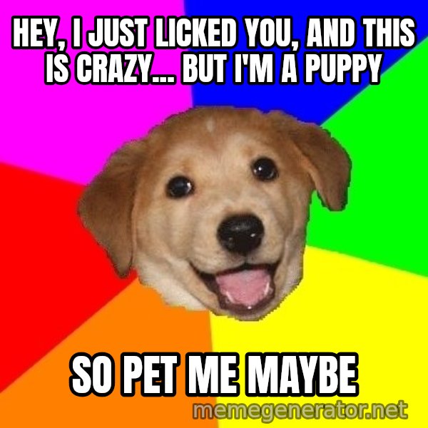 Advice Dog meme: Hey, I just licked you, and this is Crazy... But I'm a Puppy / So Pet me maybe