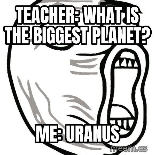 Lol Guy meme: Teacher: what is the biggest planet? / Me: Uranus
