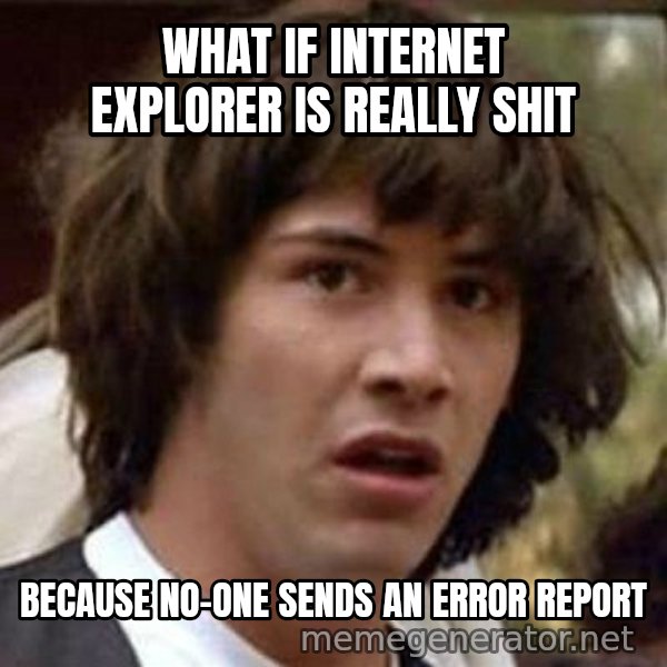 Conspiracy Keanu meme: what if internet explorer is really shit / because no-one sends an error report