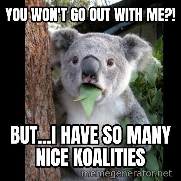 Koala can't believe it meme: you won't go out with me?! / but...i have so many nice koalities