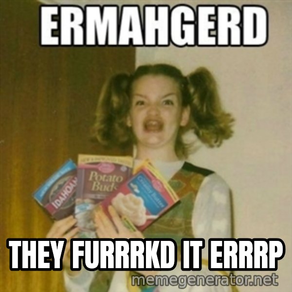 Ermahgerd meme: They furrrkd it errrp