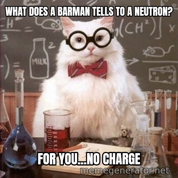 Chemistry Cat meme: What does a barman tells to a neutron? / For you...no charge