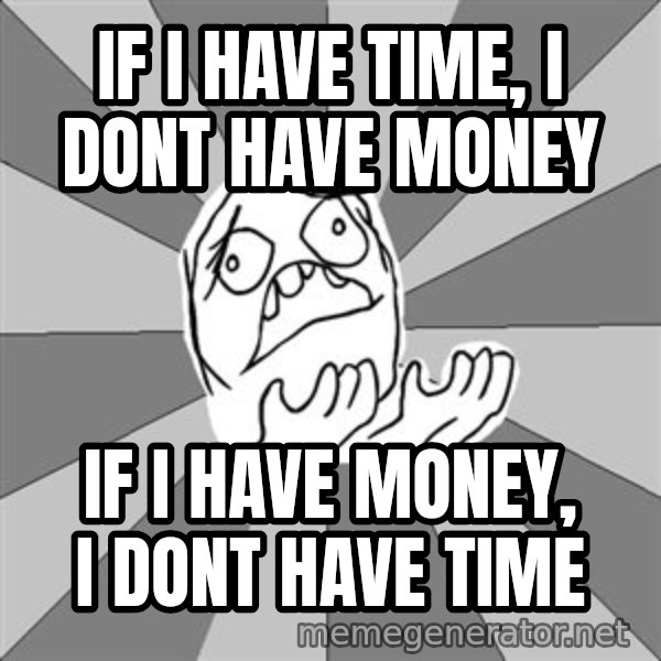 Whyyy??? meme: IF i have time, i dont have money / if i have money, i dont have time
