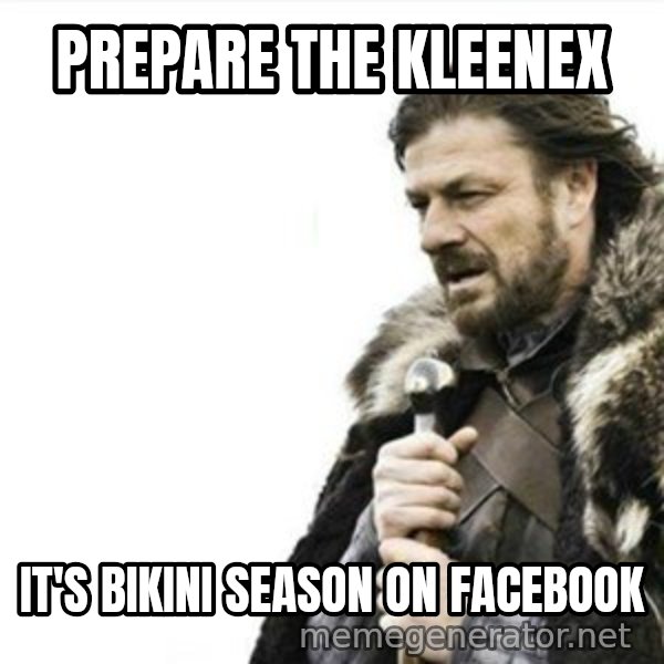 Prepare yourself meme: prepare the kleenex / it's bikini season on facebook
